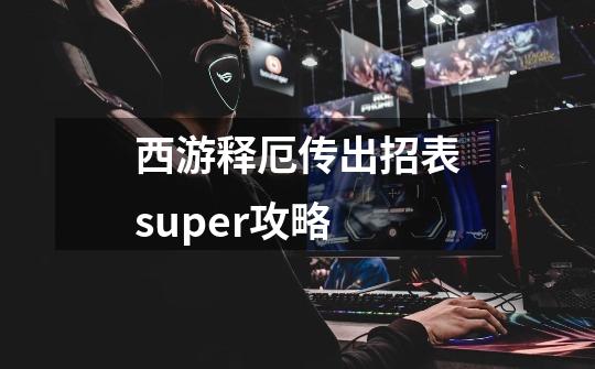 西游释厄传出招表super攻略-第1张-游戏资讯-一震网