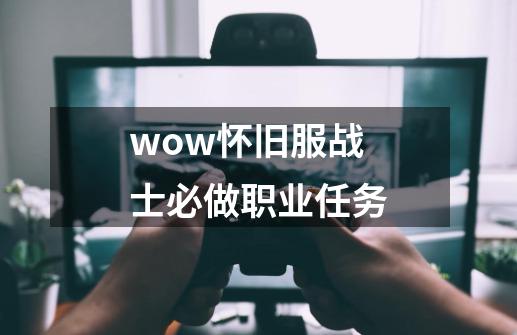 wow怀旧服战士必做职业任务-第1张-游戏资讯-一震网