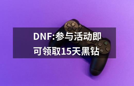 DNF:参与活动即可领取15天黑钻-第1张-游戏资讯-一震网