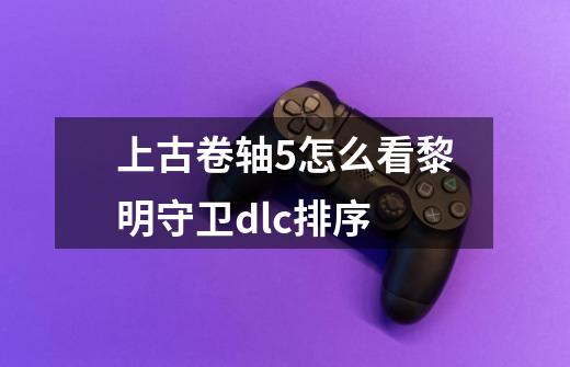 上古卷轴5怎么看黎明守卫dlc排序-第1张-游戏资讯-一震网