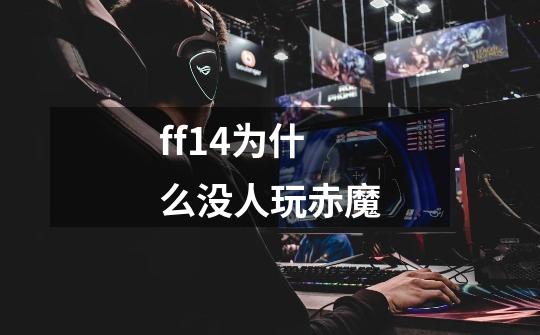 ff14为什么没人玩赤魔-第1张-游戏资讯-一震网