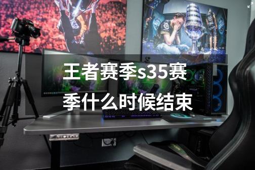 王者赛季s35赛季什么时候结束-第1张-游戏资讯-一震网