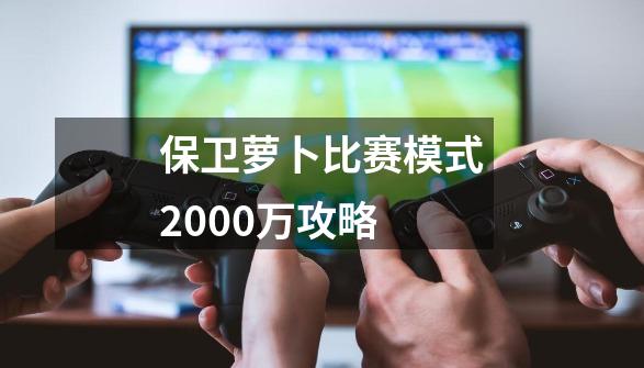 保卫萝卜比赛模式2000万攻略-第1张-游戏资讯-一震网