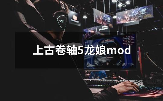 上古卷轴5龙娘mod-第1张-游戏资讯-一震网