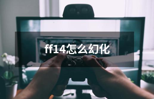 ff14怎么幻化-第1张-游戏资讯-一震网