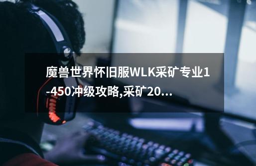 魔兽世界怀旧服WLK采矿专业1-450冲级攻略,采矿200300攻略-第1张-游戏资讯-一震网