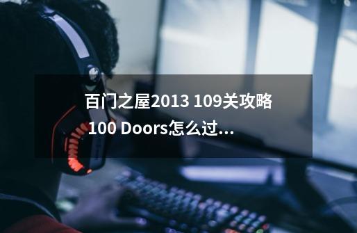 百门之屋2013 109关攻略 100 Doors怎么过,doorsorigins第十关-第1张-游戏资讯-一震网