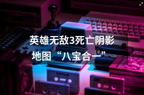 英雄无敌3死亡阴影 地图“八宝合一”-第1张-游戏资讯-一震网