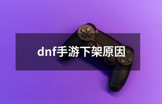 dnf手游下架原因-第1张-游戏资讯-一震网