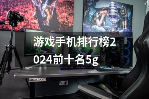 游戏手机排行榜2024前十名5g-第1张-游戏资讯-一震网