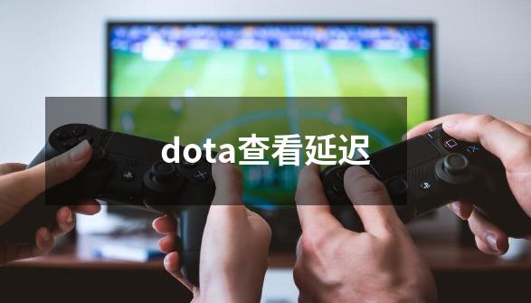 dota查看延迟-第1张-游戏资讯-一震网