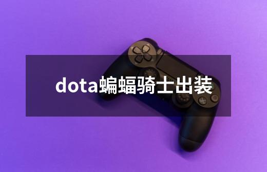 dota蝙蝠骑士出装-第1张-游戏资讯-一震网