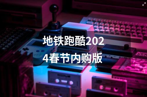 地铁跑酷2024春节内购版-第1张-游戏资讯-一震网