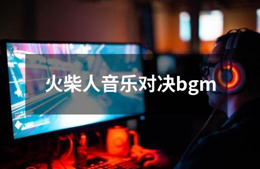 火柴人音乐对决bgm-第1张-游戏资讯-一震网