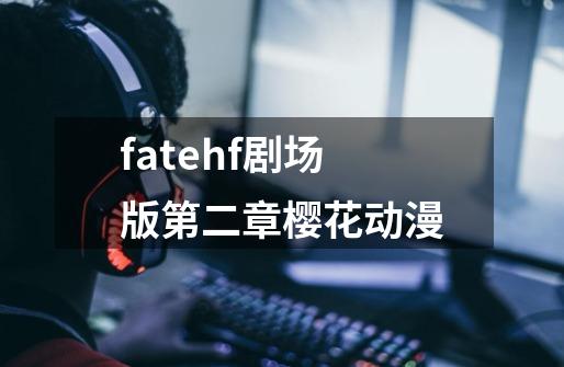 fatehf剧场版第二章樱花动漫-第1张-游戏资讯-一震网