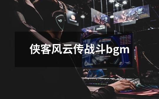 侠客风云传战斗bgm-第1张-游戏资讯-一震网