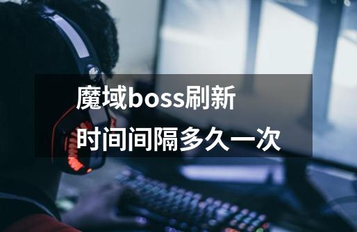 魔域boss刷新时间间隔多久一次-第1张-游戏资讯-一震网