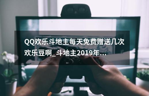 QQ欢乐斗地主每天免费赠送几次欢乐豆啊?_斗地主2019年最新版本-第1张-游戏资讯-一震网