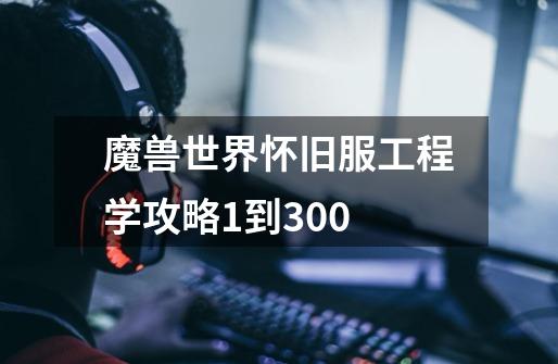 魔兽世界怀旧服工程学攻略1到300-第1张-游戏资讯-一震网