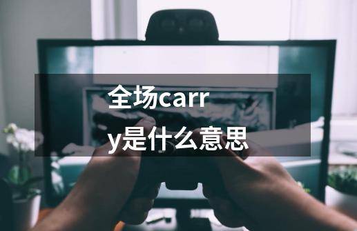 全场carry是什么意思-第1张-游戏资讯-一震网