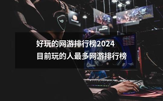 好玩的网游排行榜2024 目前玩的人最多网游排行榜-第1张-游戏资讯-一震网