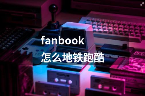 fanbook怎么地铁跑酷-第1张-游戏资讯-一震网