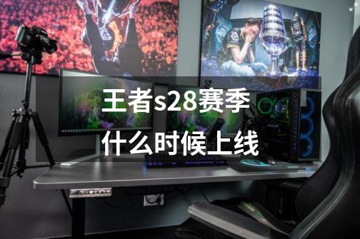 王者s28赛季什么时候上线-第1张-游戏资讯-一震网