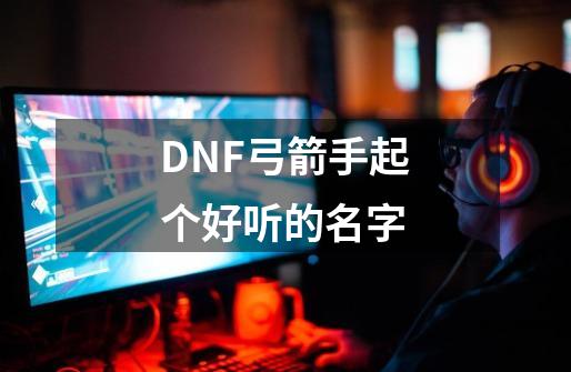 DNF弓箭手起个好听的名字-第1张-游戏资讯-一震网