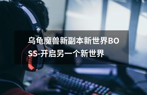 乌龟魔兽新副本新世界BOSS-开启另一个新世界-第1张-游戏资讯-一震网