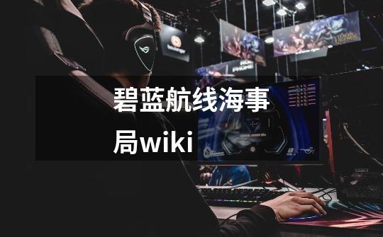 碧蓝航线海事局wiki-第1张-游戏资讯-一震网