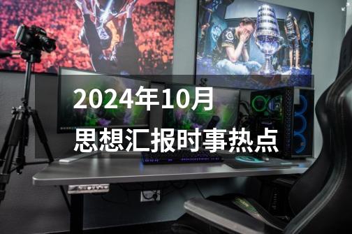 2024年10月思想汇报时事热点-第1张-游戏资讯-一震网