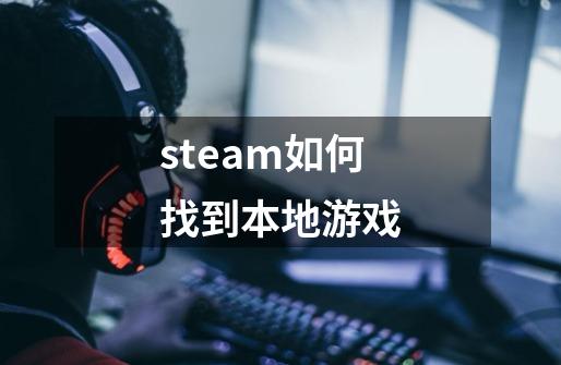 steam如何找到本地游戏-第1张-游戏资讯-一震网