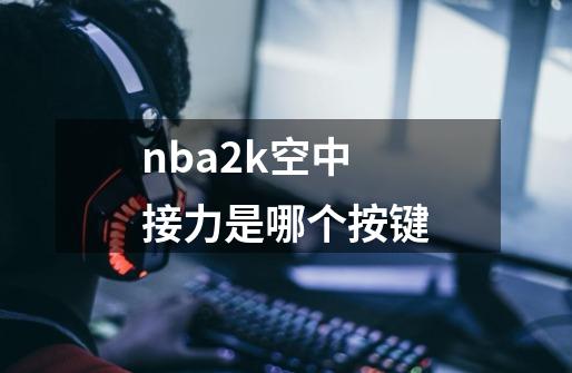 nba2k空中接力是哪个按键-第1张-游戏资讯-一震网