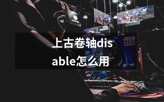 上古卷轴disable怎么用-第1张-游戏资讯-一震网