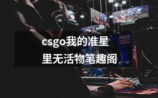 csgo我的准星里无活物笔趣阁-第1张-游戏资讯-一震网