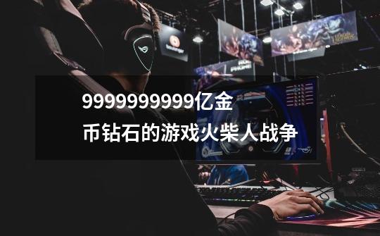 9999999999亿金币钻石的游戏火柴人战争-第1张-游戏资讯-一震网