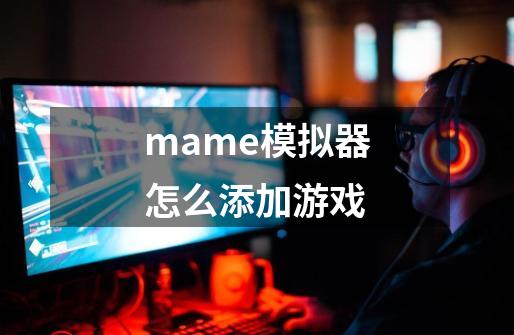 mame模拟器怎么添加游戏-第1张-游戏资讯-一震网