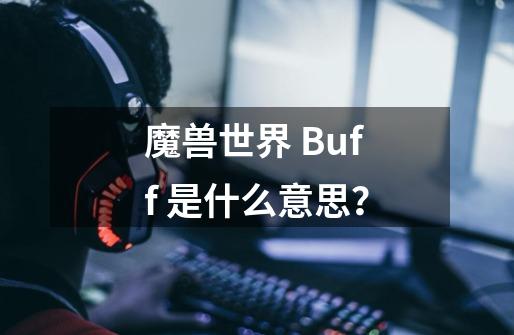 魔兽世界 Buff 是什么意思？-第1张-游戏资讯-一震网