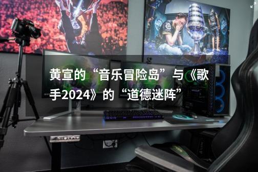 黄宣的“音乐冒险岛”与《歌手2024》的“道德迷阵”-第1张-游戏资讯-一震网