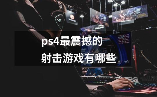 ps4最震撼的射击游戏有哪些-第1张-游戏资讯-一震网