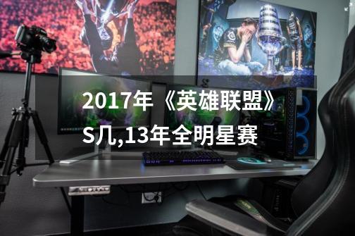 2017年《英雄联盟》S几?,13年全明星赛-第1张-游戏资讯-一震网