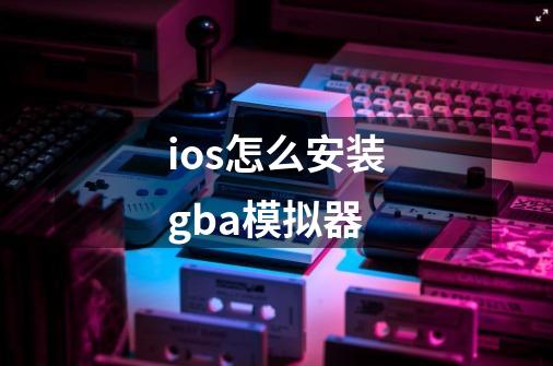 ios怎么安装gba模拟器-第1张-游戏资讯-一震网