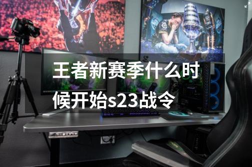 王者新赛季什么时候开始s23战令-第1张-游戏资讯-一震网