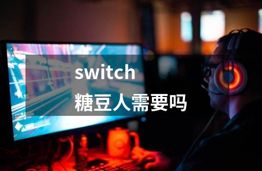 switch糖豆人需要吗-第1张-游戏资讯-一震网