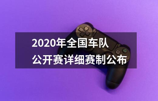 2020年全国车队公开赛详细赛制公布-第1张-游戏资讯-一震网