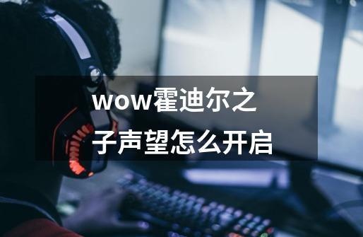 wow霍迪尔之子声望怎么开启-第1张-游戏资讯-一震网