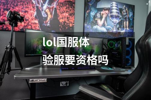 lol国服体验服要资格吗-第1张-游戏资讯-一震网