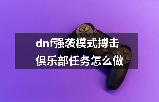 dnf强袭模式搏击俱乐部任务怎么做-第1张-游戏资讯-一震网