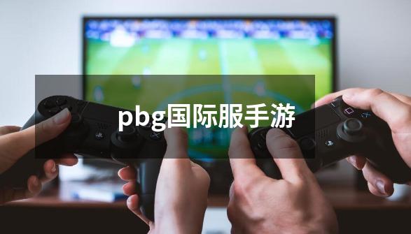 pbg国际服手游-第1张-游戏资讯-一震网