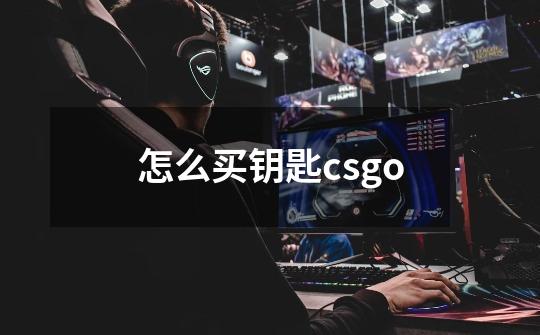 怎么买钥匙csgo-第1张-游戏资讯-一震网